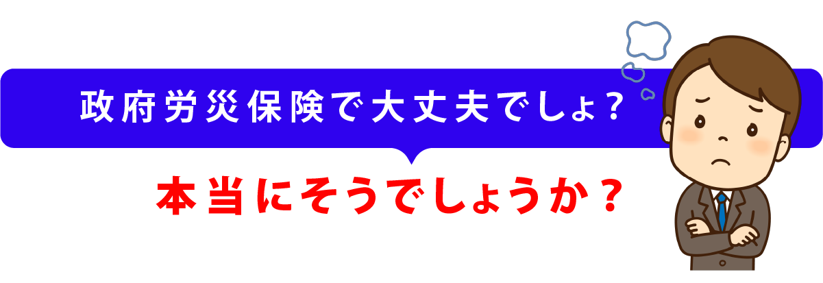 政府労災保険で大丈夫でしょ?